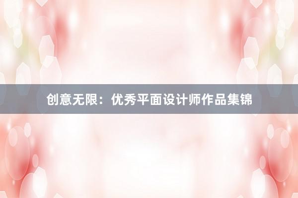 创意无限：优秀平面设计师作品集锦