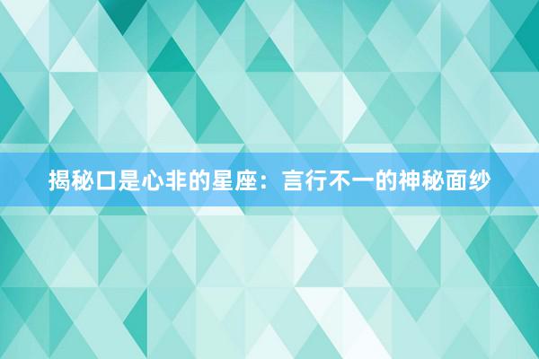 揭秘口是心非的星座：言行不一的神秘面纱