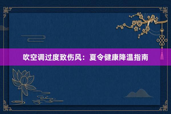 吹空调过度致伤风：夏令健康降温指南